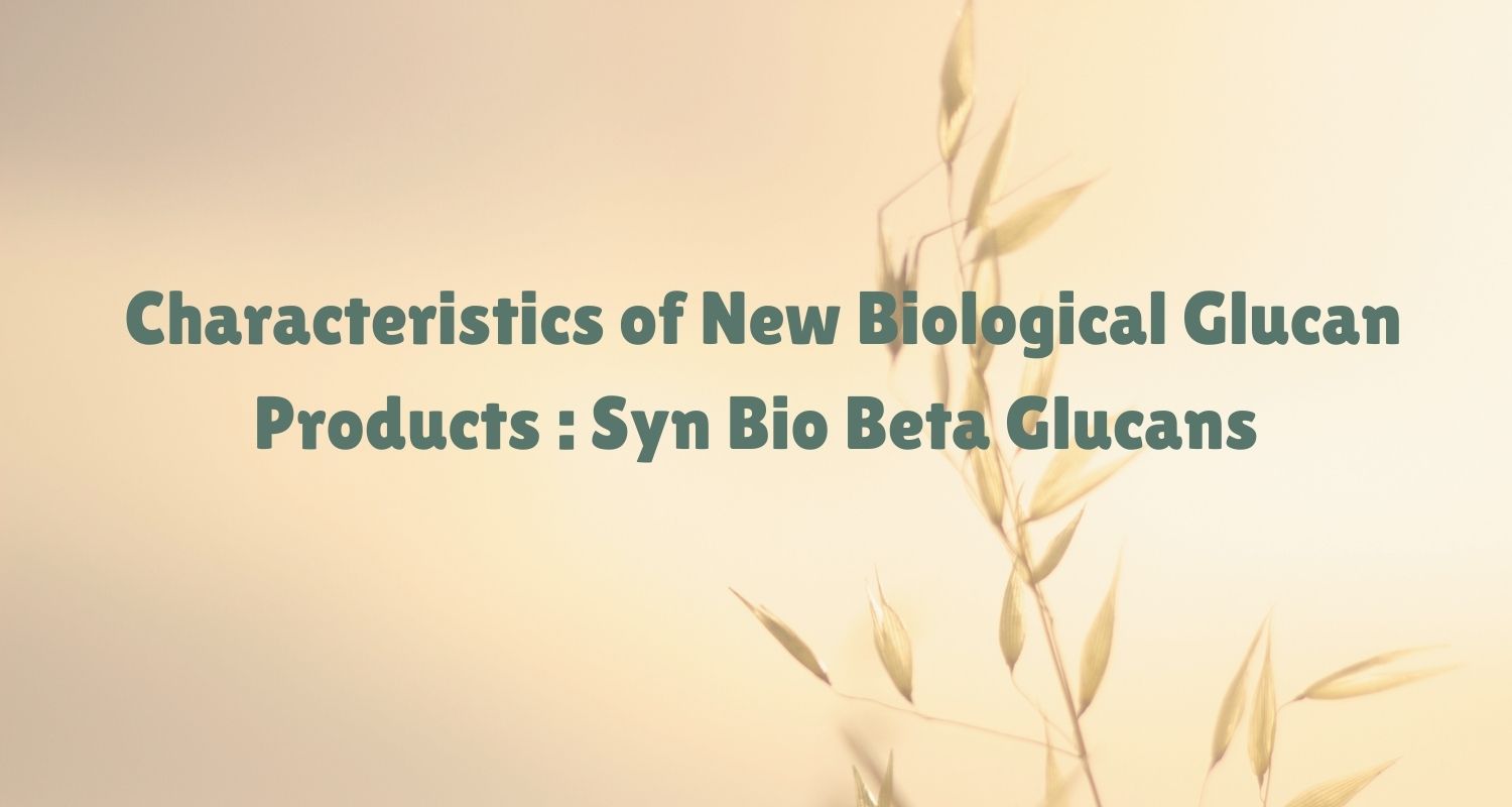 Characteristics of New Biological Glucan Products :  Syn Bio Beta Glucans